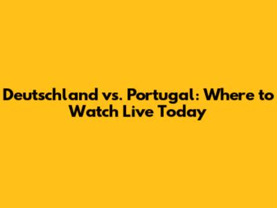 Deutschland vs. Portugal: Where to Watch Live Today