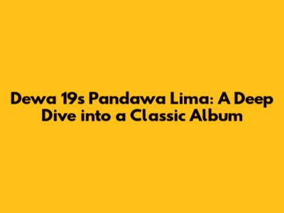 Dewa 19's 'Pandawa Lima': A Deep Dive into a Classic Album