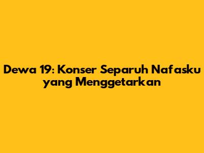 Dewa 19: Konser 'Separuh Nafasku' yang Menggetarkan