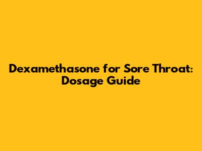 Dexamethasone for Sore Throat: Dosage Guide