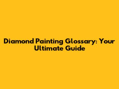 Diamond Painting Glossary: Your Ultimate Guide
