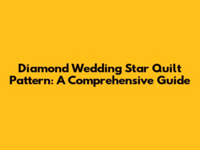 Diamond Wedding Star Quilt Pattern: A Comprehensive Guide