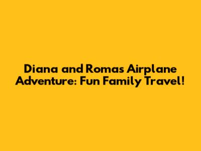 Diana and Roma's Airplane Adventure: Fun Family Travel!