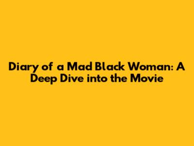 Diary of a Mad Black Woman: A Deep Dive into the Movie