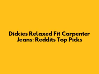 Dickies Relaxed Fit Carpenter Jeans: Reddit's Top Picks