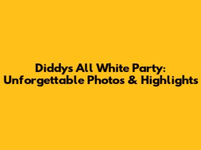 Diddy's All White Party: Unforgettable Photos & Highlights