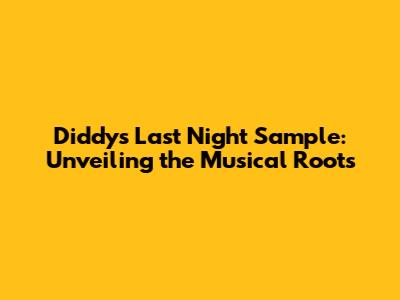 Diddy's Last Night Sample: Unveiling the Musical Roots
