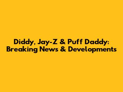 Diddy, Jay-Z & Puff Daddy: Breaking News & Developments