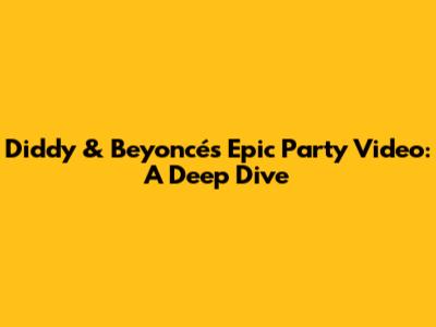 Diddy & Beyoncé's Epic Party Video: A Deep Dive