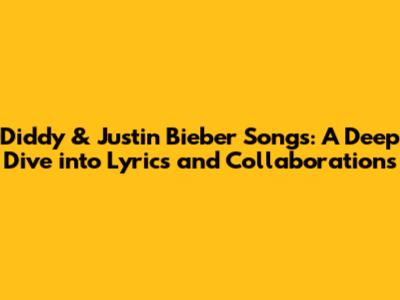 Diddy & Justin Bieber Songs: A Deep Dive into Lyrics and Collaborations