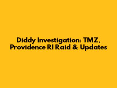 Diddy Investigation: TMZ, Providence RI Raid & Updates