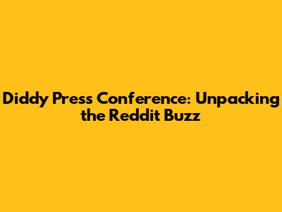Diddy Press Conference: Unpacking the Reddit Buzz