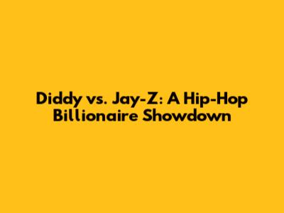 Diddy vs. Jay-Z: A Hip-Hop Billionaire Showdown