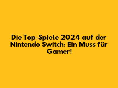Die Top-Spiele 2024 auf der Nintendo Switch: Ein Muss für Gamer!