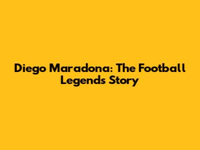 Diego Maradona: The Football Legend's Story
