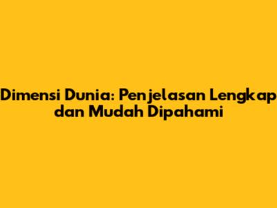 Dimensi Dunia: Penjelasan Lengkap dan Mudah Dipahami