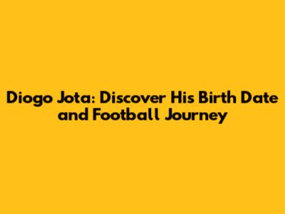Diogo Jota: Discover His Birth Date and Football Journey