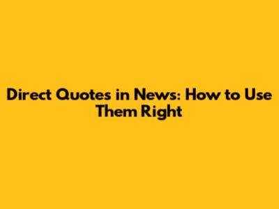 Direct Quotes in News: How to Use Them Right