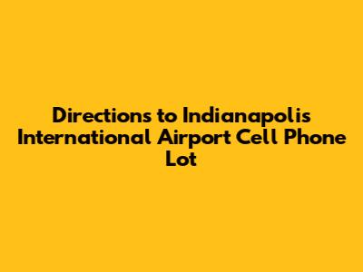 Directions to Indianapolis International Airport Cell Phone Lot