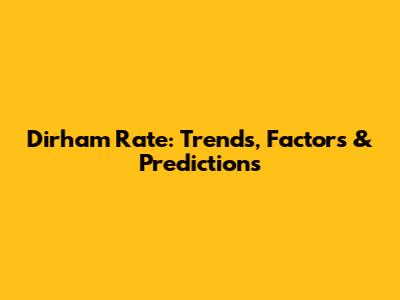 Dirham Rate: Trends, Factors & Predictions