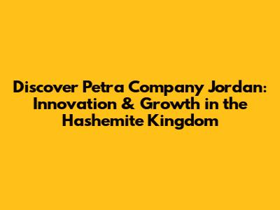 Discover Petra Company Jordan: Innovation & Growth in the Hashemite Kingdom
