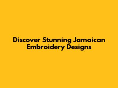Discover Stunning Jamaican Embroidery Designs