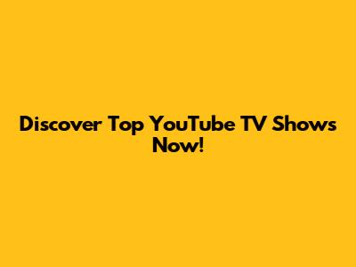 Discover Top YouTube TV Shows Now!