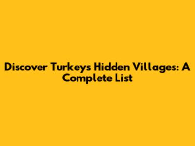 Discover Turkey's Hidden Villages: A Complete List