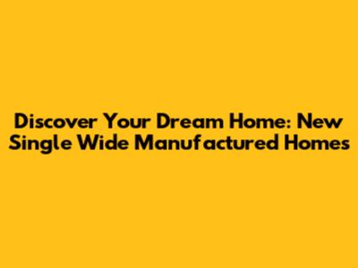 Discover Your Dream Home: New Single Wide Manufactured Homes