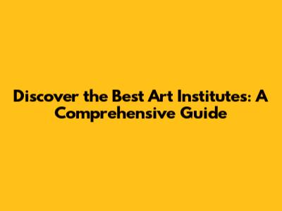 Discover the Best Art Institutes: A Comprehensive Guide