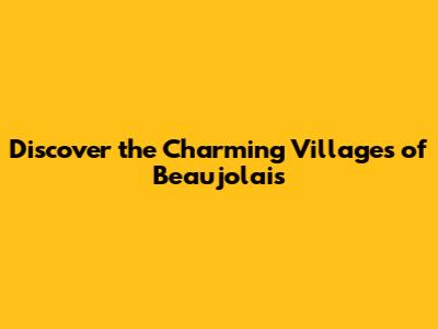 Discover the Charming Villages of Beaujolais