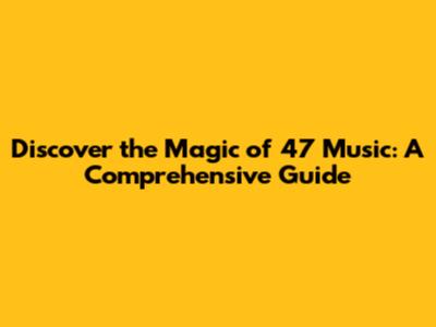 Discover the Magic of 47 Music: A Comprehensive Guide