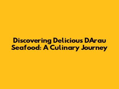 Discovering Delicious D'Arau Seafood: A Culinary Journey