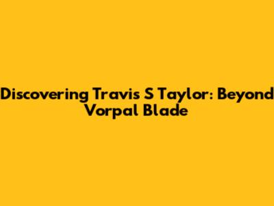 Discovering Travis S Taylor: Beyond Vorpal Blade