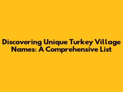 Discovering Unique Turkey Village Names: A Comprehensive List