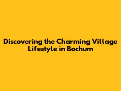 Discovering the Charming Village Lifestyle in Bochum