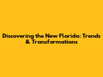 Discovering the New Florida: Trends & Transformations