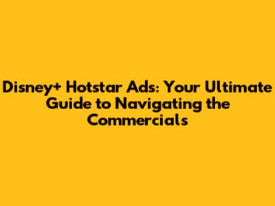 Disney+ Hotstar Ads: Your Ultimate Guide to Navigating the Commercials