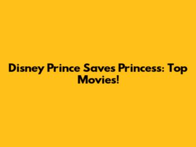 Disney Prince Saves Princess: Top Movies!