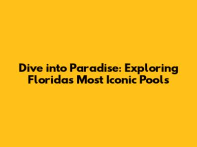 Dive into Paradise: Exploring Florida's Most Iconic Pools