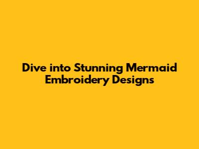 Dive into Stunning Mermaid Embroidery Designs