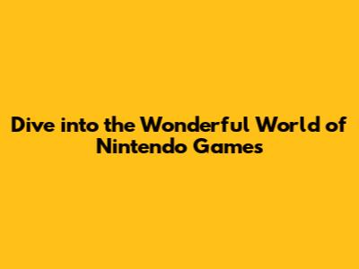 Dive into the Wonderful World of Nintendo Games