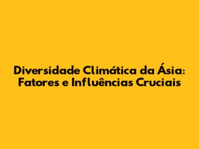 Diversidade Climática da Ásia: Fatores e Influências Cruciais
