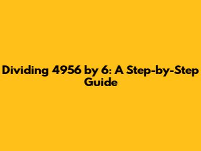 Dividing 4956 by 6: A Step-by-Step Guide