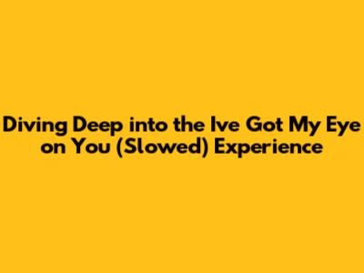Diving Deep into the 'I've Got My Eye on You' (Slowed) Experience