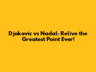Djokovic vs Nadal: Relive the Greatest Point Ever!