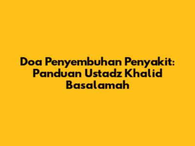 Doa Penyembuhan Penyakit: Panduan Ustadz Khalid Basalamah