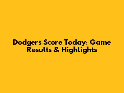 Dodgers Score Today: Game Results & Highlights