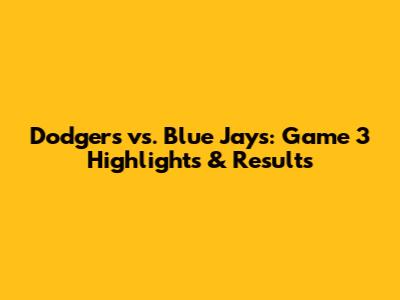 Dodgers vs. Blue Jays: Game 3 Highlights & Results