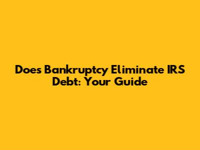 Does Bankruptcy Eliminate IRS Debt: Your Guide